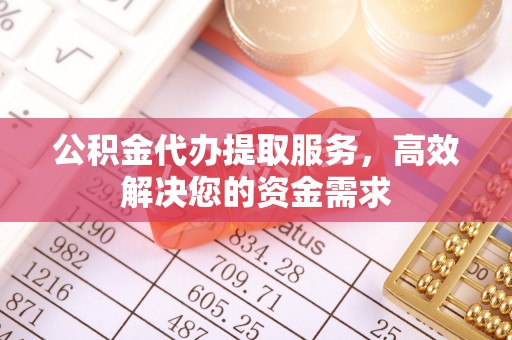杏花岭公积金代办提取服务，高效解决您的资金需求