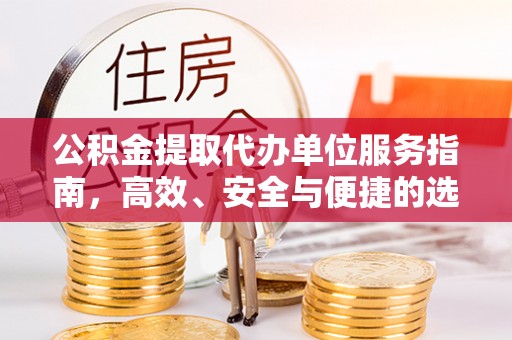 杏花岭公积金提取代办单位服务指南，高效、安全与便捷的选择
