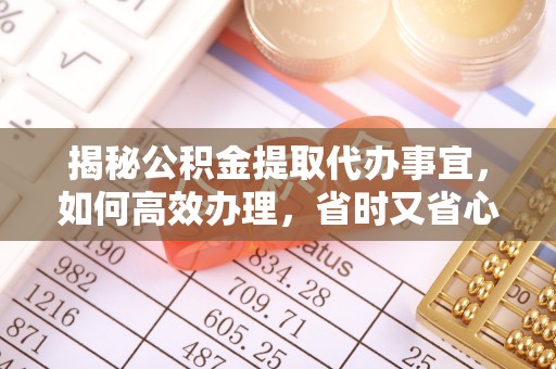 杏花岭揭秘公积金提取代办事宜，如何高效办理，省时又省心？
