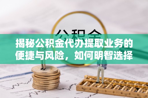 杏花岭揭秘公积金代办提取业务的便捷与风险，如何明智选择？