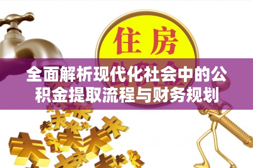 杏花岭全面解析现代化社会中的公积金提取流程与财务规划