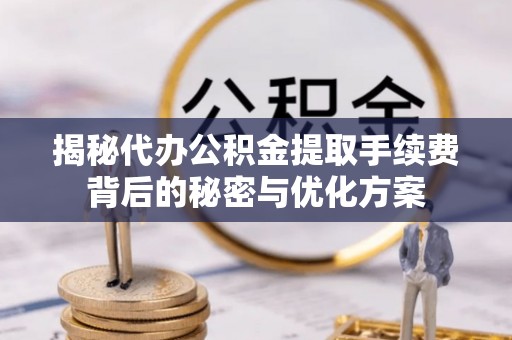 杏花岭揭秘代办公积金提取手续费背后的秘密与优化方案