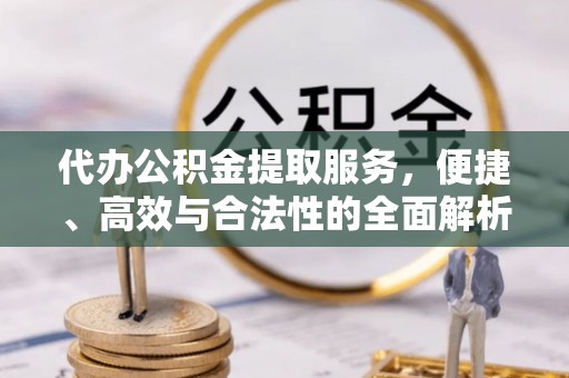 杏花岭代办公积金提取服务，便捷、高效与合法性的全面解析