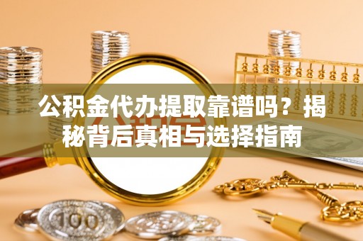 杏花岭公积金代办提取靠谱吗？揭秘背后真相与选择指南