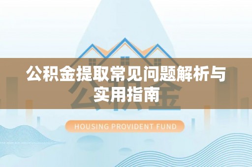 杏花岭公积金提取常见问题解析与实用指南