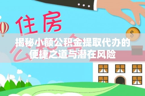 杏花岭揭秘小额公积金提取代办的便捷之道与潜在风险