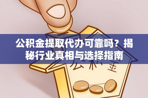 杏花岭公积金提取代办可靠吗？揭秘行业真相与选择指南