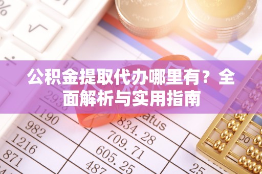 杏花岭公积金提取代办哪里有？全面解析与实用指南