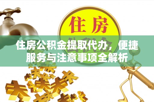 杏花岭住房公积金提取代办，便捷服务与注意事项全解析