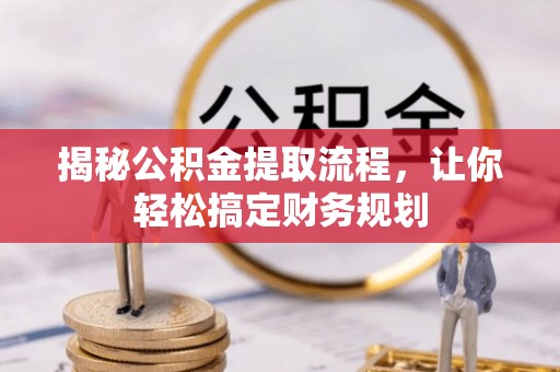 杏花岭揭秘公积金提取流程，让你轻松搞定财务规划