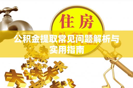 杏花岭公积金提取常见问题解析与实用指南