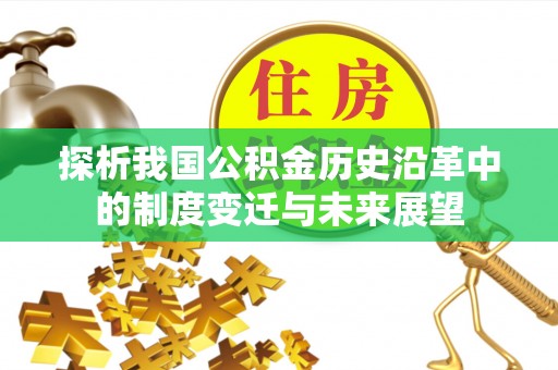 杏花岭探析我国公积金历史沿革中的制度变迁与未来展望