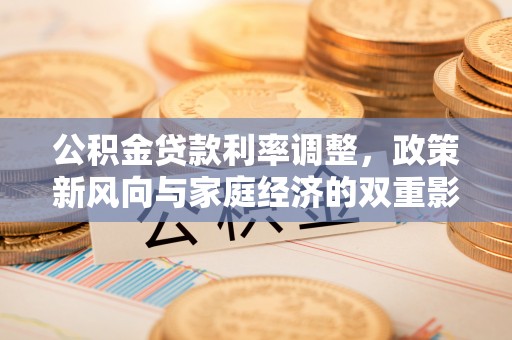 杏花岭公积金贷款利率调整，政策新风向与家庭经济的双重影响