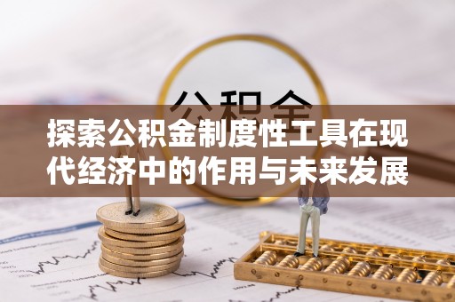 杏花岭探索公积金制度性工具在现代经济中的作用与未来发展