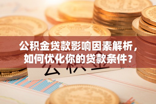 杏花岭公积金贷款影响因素解析，如何优化你的贷款条件？