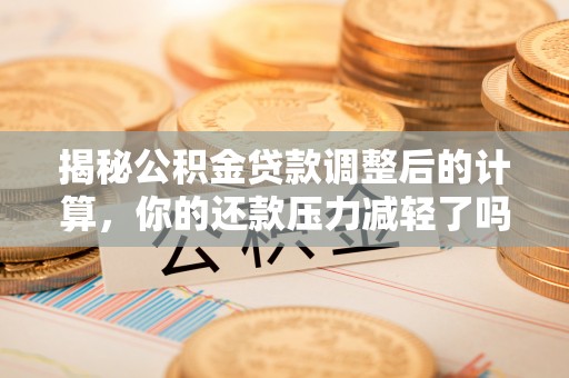 杏花岭揭秘公积金贷款调整后的计算，你的还款压力减轻了吗？