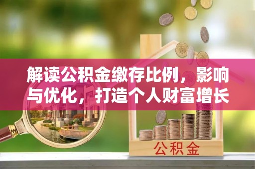 杏花岭解读公积金缴存比例，影响与优化，打造个人财富增长新引擎