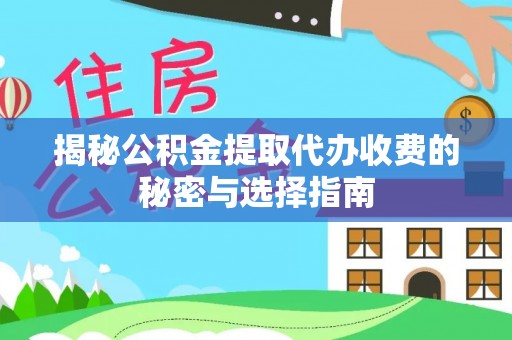 杏花岭揭秘公积金提取代办收费的秘密与选择指南