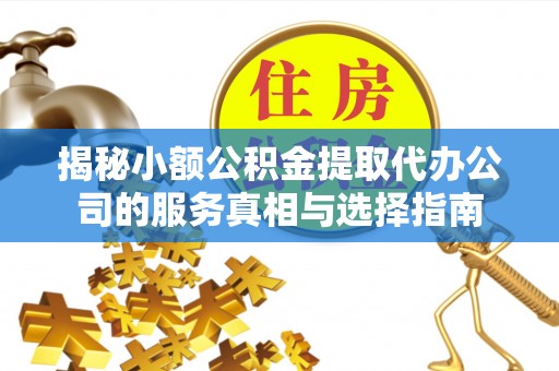 杏花岭揭秘小额公积金提取代办公司的服务真相与选择指南