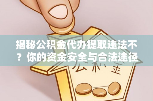 杏花岭揭秘公积金代办提取违法不？你的资金安全与合法途径解析