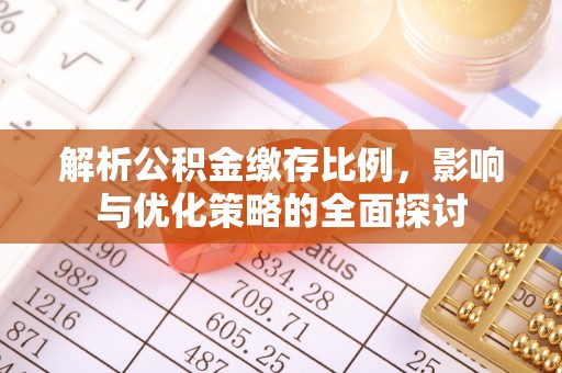 杏花岭解析公积金缴存比例，影响与优化策略的全面探讨