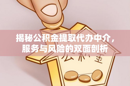 杏花岭揭秘公积金提取代办中介，服务与风险的双面剖析