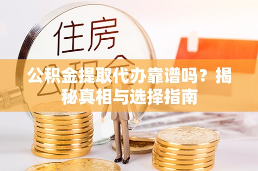 杏花岭公积金提取代办靠谱吗？揭秘真相与选择指南