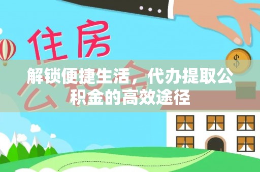 杏花岭解锁便捷生活，代办提取公积金的高效途径