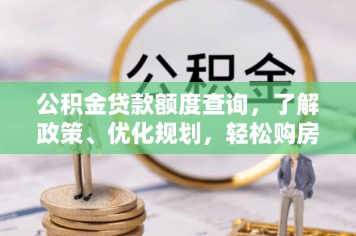 杏花岭公积金贷款额度查询，了解政策、优化规划，轻松购房不是梦