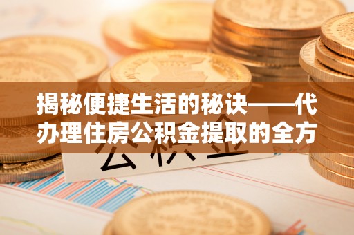 杏花岭揭秘便捷生活的秘诀——代办理住房公积金提取的全方位指南