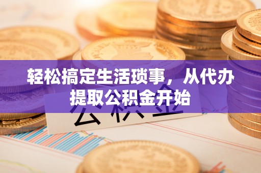 杏花岭轻松搞定生活琐事，从代办提取公积金开始