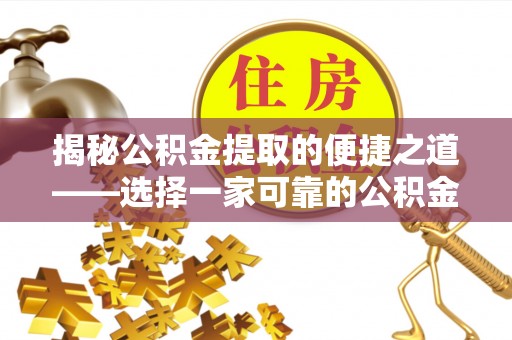 杏花岭揭秘公积金提取的便捷之道——选择一家可靠的公积金提取代办公司