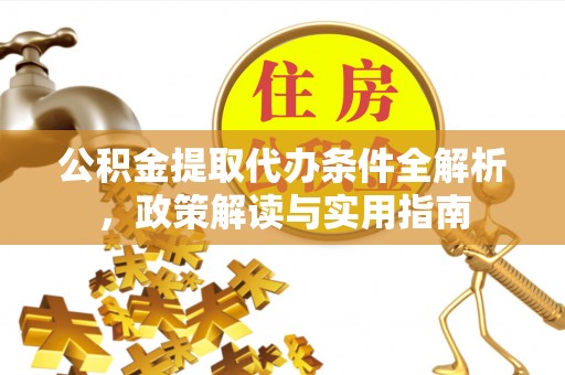 杏花岭公积金提取代办条件全解析，政策解读与实用指南