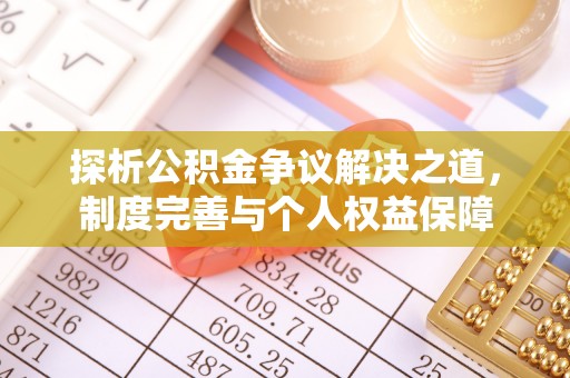 杏花岭探析公积金争议解决之道，制度完善与个人权益保障