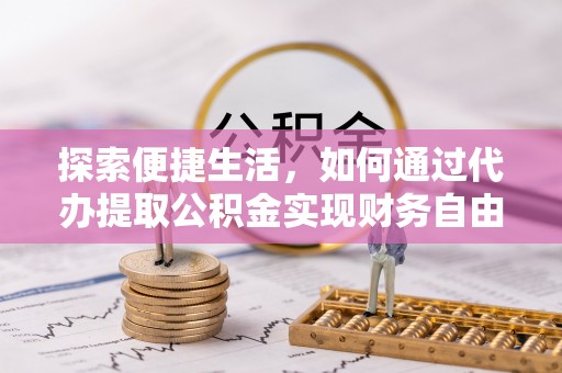 杏花岭探索便捷生活，如何通过代办提取公积金实现财务自由