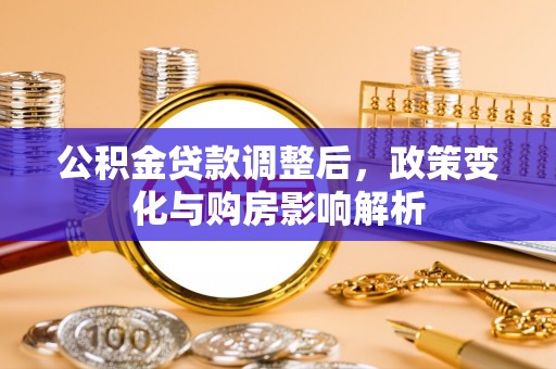 杏花岭公积金贷款调整后，政策变化与购房影响解析