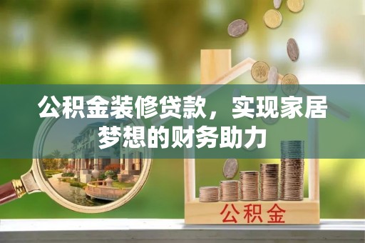 杏花岭公积金装修贷款，实现家居梦想的财务助力