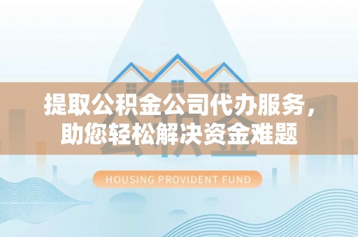 杏花岭提取公积金公司代办服务，助您轻松解决资金难题