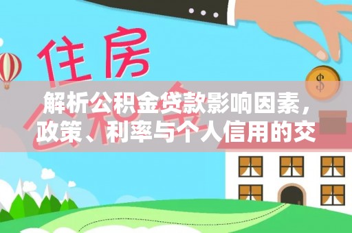 杏花岭解析公积金贷款影响因素，政策、利率与个人信用的交织作用