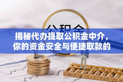 杏花岭揭秘代办提取公积金中介，你的资金安全与便捷取款的平衡点