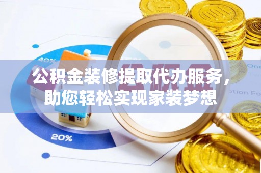 杏花岭公积金装修提取代办服务，助您轻松实现家装梦想
