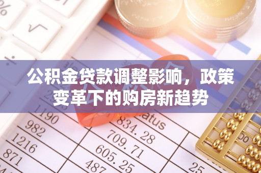 杏花岭公积金贷款调整影响，政策变革下的购房新趋势