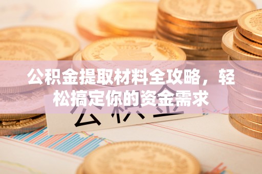 杏花岭公积金提取材料全攻略，轻松搞定你的资金需求