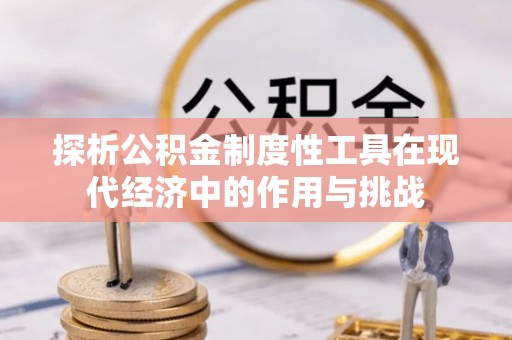 杏花岭探析公积金制度性工具在现代经济中的作用与挑战