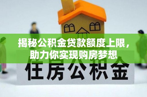杏花岭揭秘公积金贷款额度上限，助力你实现购房梦想