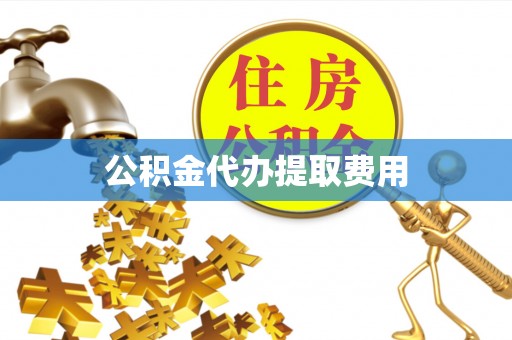 杏花岭公积金代办提取费用