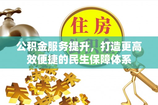 杏花岭公积金服务提升，打造更高效便捷的民生保障体系
