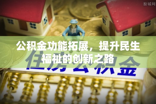 杏花岭公积金功能拓展，提升民生福祉的创新之路