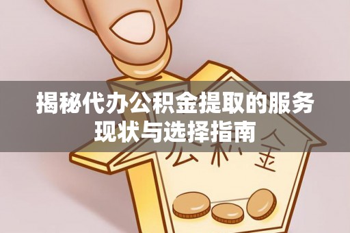 杏花岭揭秘代办公积金提取的服务现状与选择指南