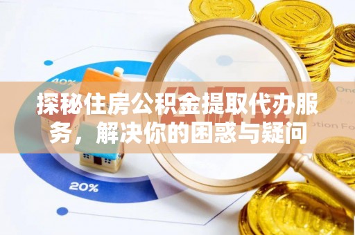 杏花岭探秘住房公积金提取代办服务，解决你的困惑与疑问